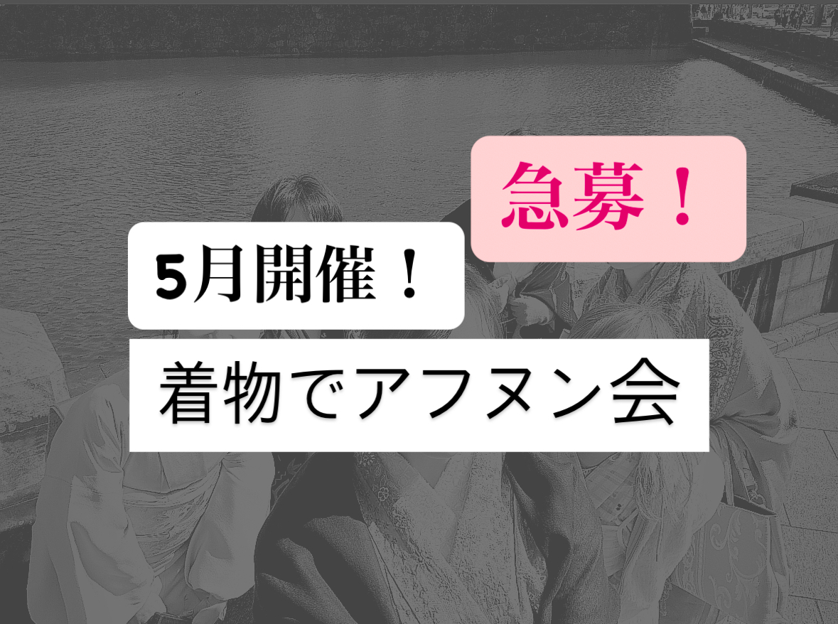急募！着物でアフヌン会 2025.05.25（日） 11:50〜