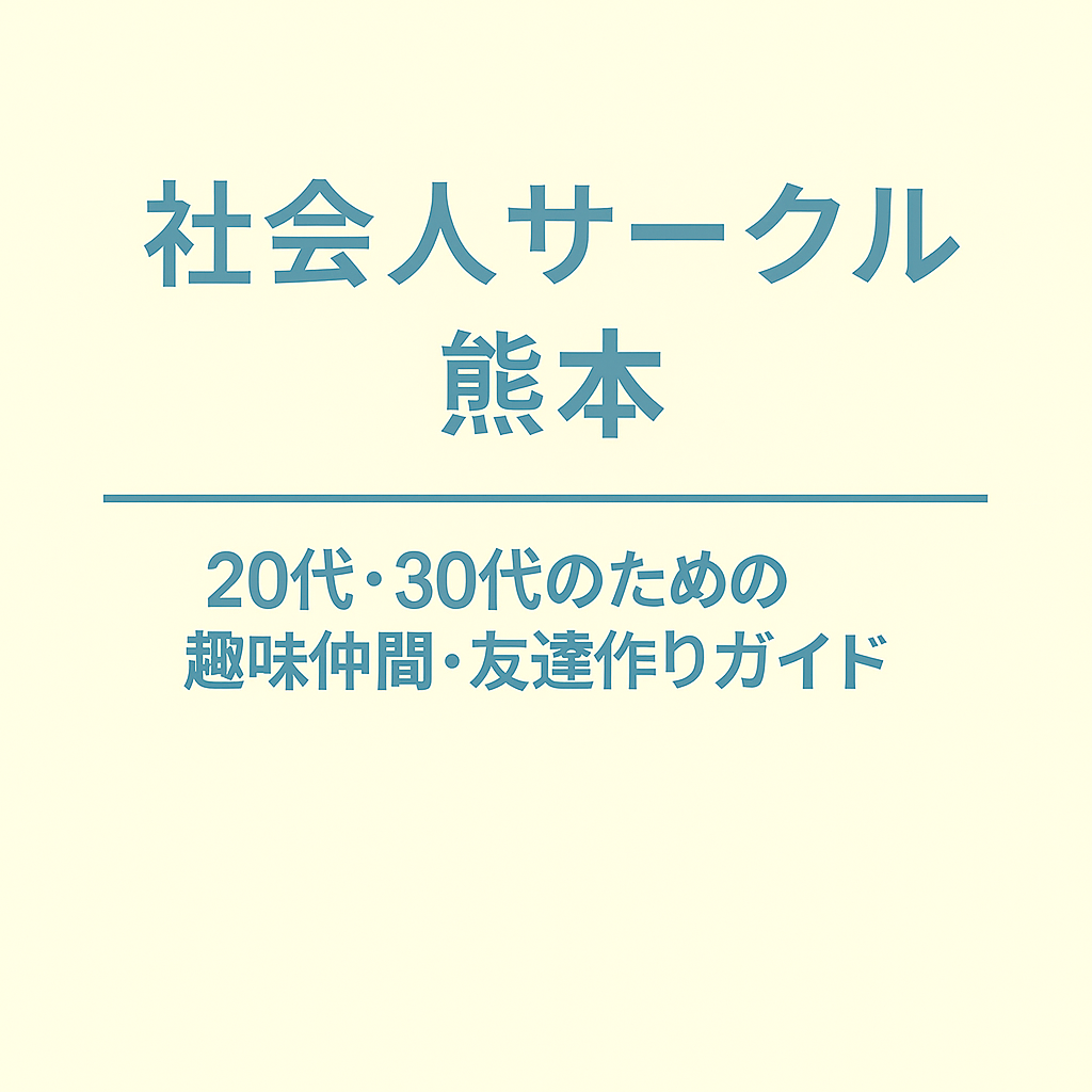 社会人サークル 熊本｜20代・30代のための趣味仲間・友達作りガイド