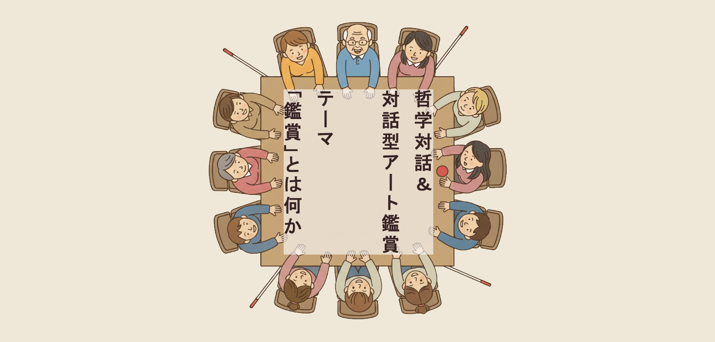 哲学対話＆対話型アート鑑賞 　～視覚障害のある人もない人も一緒に「鑑賞」について考える～